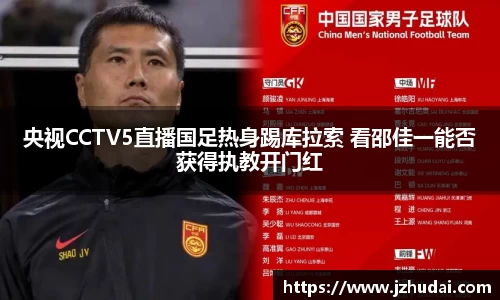 央视CCTV5直播国足热身踢库拉索 看邵佳一能否获得执教开门红